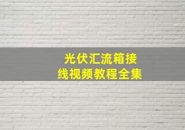 光伏汇流箱接线视频教程全集