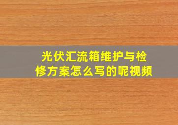 光伏汇流箱维护与检修方案怎么写的呢视频