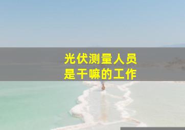 光伏测量人员是干嘛的工作