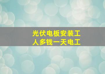 光伏电板安装工人多钱一天电工