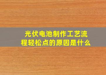 光伏电池制作工艺流程轻松点的原因是什么