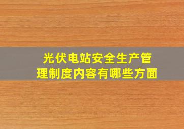 光伏电站安全生产管理制度内容有哪些方面