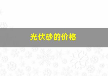 光伏砂的价格