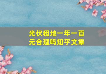 光伏租地一年一百元合理吗知乎文章