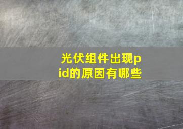 光伏组件出现pid的原因有哪些