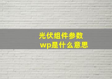 光伏组件参数wp是什么意思