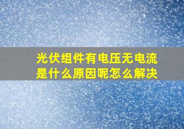 光伏组件有电压无电流是什么原因呢怎么解决