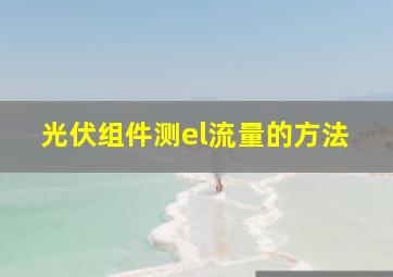 光伏组件测el流量的方法