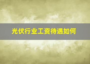 光伏行业工资待遇如何