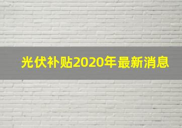 光伏补贴2020年最新消息