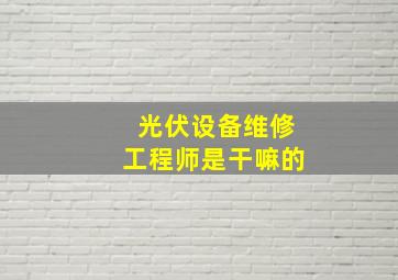 光伏设备维修工程师是干嘛的