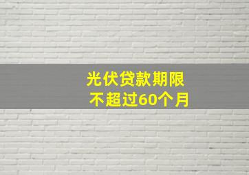 光伏贷款期限不超过60个月