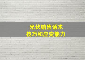 光伏销售话术技巧和应变能力