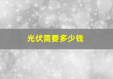 光伏需要多少钱