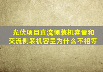 光伏项目直流侧装机容量和交流侧装机容量为什么不相等