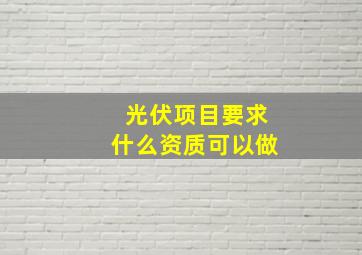 光伏项目要求什么资质可以做