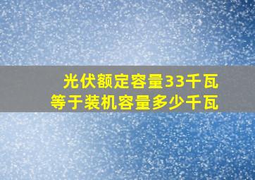 光伏额定容量33千瓦等于装机容量多少千瓦