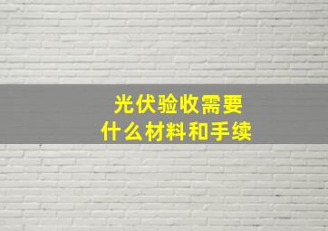 光伏验收需要什么材料和手续