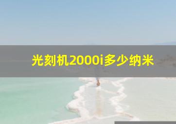 光刻机2000i多少纳米