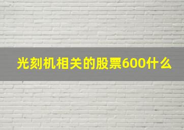 光刻机相关的股票600什么