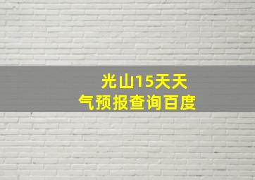 光山15天天气预报查询百度