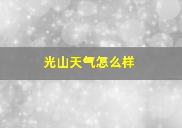 光山天气怎么样