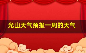 光山天气预报一周的天气