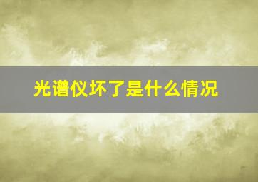 光谱仪坏了是什么情况