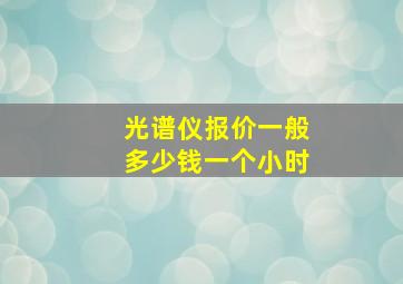 光谱仪报价一般多少钱一个小时