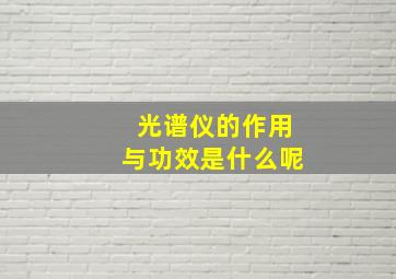 光谱仪的作用与功效是什么呢