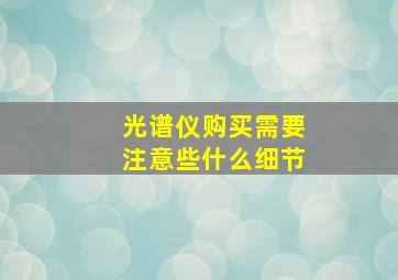 光谱仪购买需要注意些什么细节