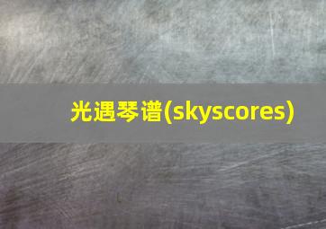 光遇琴谱(skyscores)