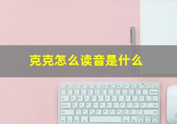 克克怎么读音是什么