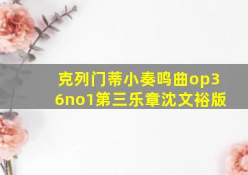 克列门蒂小奏鸣曲op36no1第三乐章沈文裕版