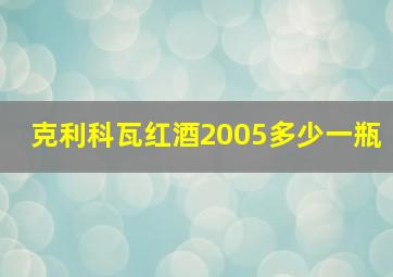 克利科瓦红酒2005多少一瓶