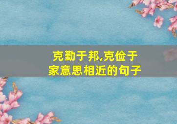 克勤于邦,克俭于家意思相近的句子