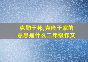 克勤于邦,克俭于家的意思是什么二年级作文