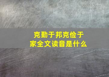 克勤于邦克俭于家全文读音是什么