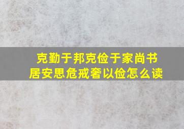 克勤于邦克俭于家尚书居安思危戒奢以俭怎么读