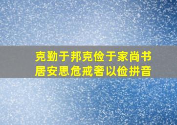 克勤于邦克俭于家尚书居安思危戒奢以俭拼音