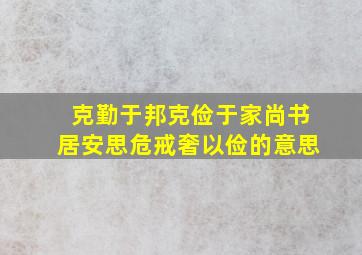 克勤于邦克俭于家尚书居安思危戒奢以俭的意思