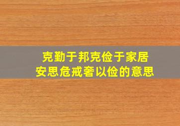 克勤于邦克俭于家居安思危戒奢以俭的意思