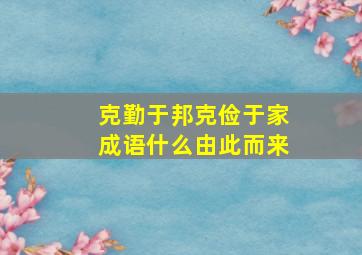 克勤于邦克俭于家成语什么由此而来