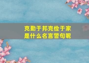 克勤于邦克俭于家是什么名言警句呢