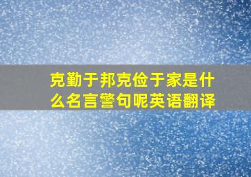 克勤于邦克俭于家是什么名言警句呢英语翻译