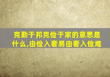 克勤于邦克俭于家的意思是什么,由俭入奢易由奢入俭难