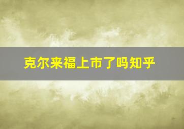 克尔来福上市了吗知乎