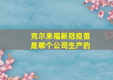 克尔来福新冠疫苗是哪个公司生产的