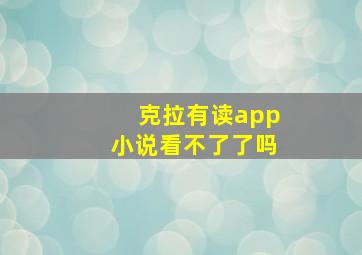 克拉有读app小说看不了了吗