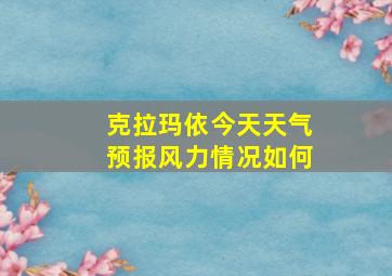 克拉玛依今天天气预报风力情况如何